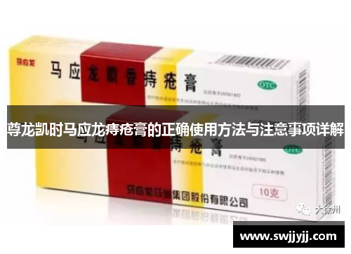 尊龙凯时马应龙痔疮膏的正确使用方法与注意事项详解